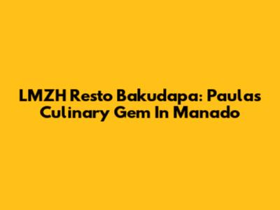 LMZH Resto Bakudapa: Paula's Culinary Gem In Manado