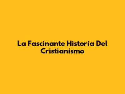 La Fascinante Historia Del Cristianismo
