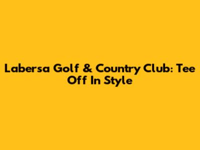 Labersa Golf & Country Club: Tee Off In Style