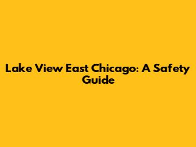 Lake View East Chicago: A Safety Guide