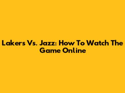 Lakers Vs. Jazz: How To Watch The Game Online
