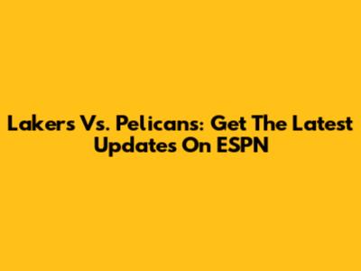 Lakers Vs. Pelicans: Get The Latest Updates On ESPN