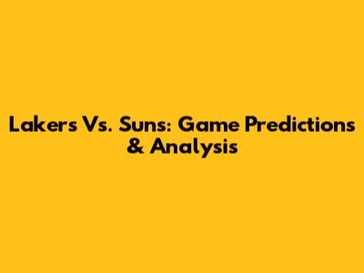 Lakers Vs. Suns: Game Predictions & Analysis