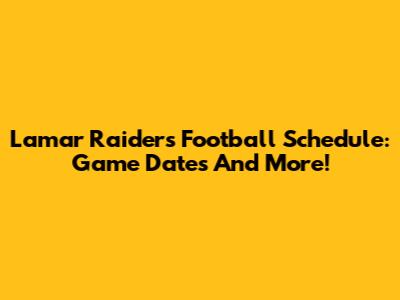 Lamar Raiders Football Schedule: Game Dates And More!