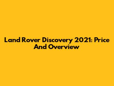 Land Rover Discovery 2021: Price And Overview