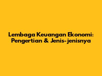 Lembaga Keuangan Ekonomi: Pengertian & Jenis-jenisnya