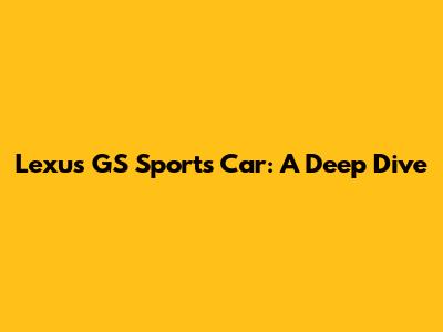 Lexus GS Sports Car: A Deep Dive