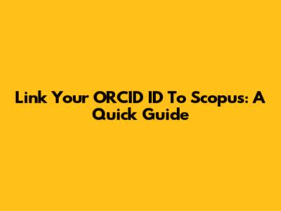 Link Your ORCID ID To Scopus: A Quick Guide