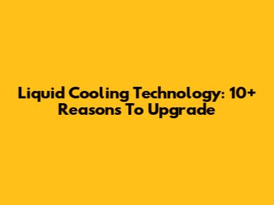 Liquid Cooling Technology: 10+ Reasons To Upgrade