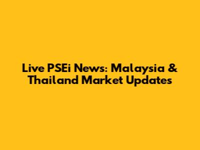Live PSEi News: Malaysia & Thailand Market Updates