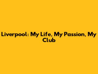 Liverpool: My Life, My Passion, My Club
