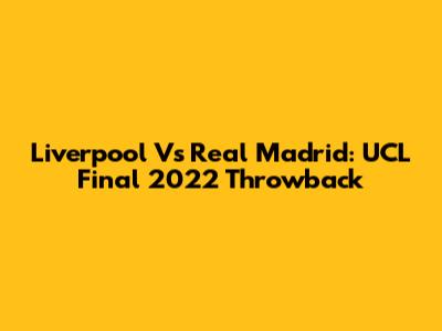 Liverpool Vs Real Madrid: UCL Final 2022 Throwback