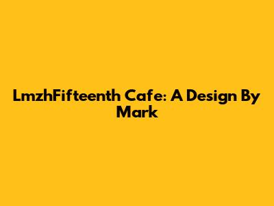 LmzhFifteenth Cafe: A Design By Mark