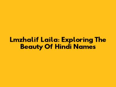 Lmzhalif Laila: Exploring The Beauty Of Hindi Names