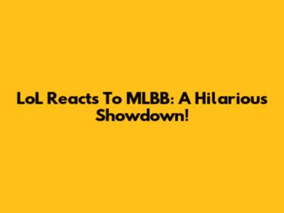 LoL Reacts To MLBB: A Hilarious Showdown!