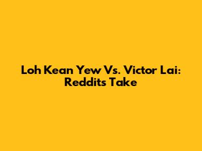Loh Kean Yew Vs. Victor Lai: Reddit's Take