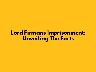 Lord Firman's Imprisonment: Unveiling The Facts