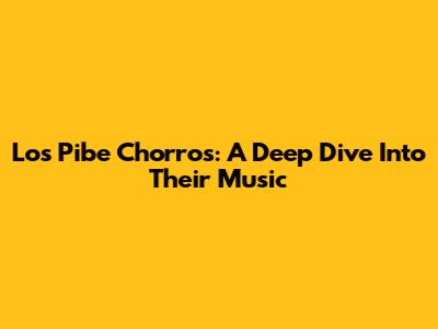Los Pibe Chorros: A Deep Dive Into Their Music