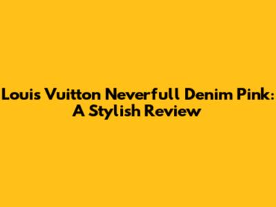 Louis Vuitton Neverfull Denim Pink: A Stylish Review