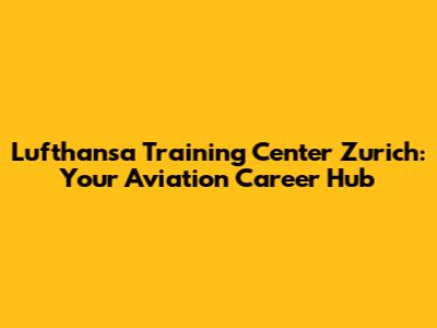 Lufthansa Training Center Zurich: Your Aviation Career Hub