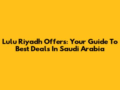 Lulu Riyadh Offers: Your Guide To Best Deals In Saudi Arabia