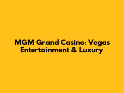 MGM Grand Casino: Vegas Entertainment & Luxury