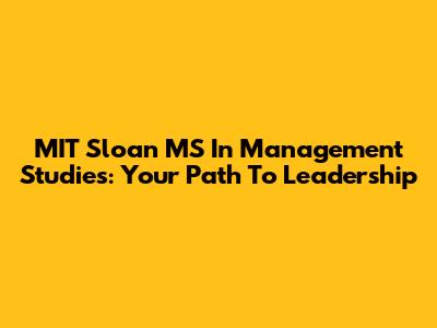 MIT Sloan MS In Management Studies: Your Path To Leadership