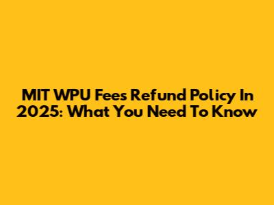 MIT WPU Fees Refund Policy In 2025: What You Need To Know
