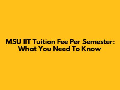 MSU IIT Tuition Fee Per Semester: What You Need To Know
