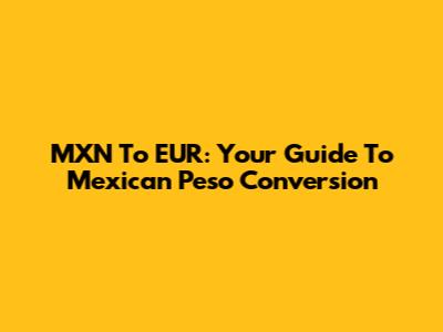 MXN To EUR: Your Guide To Mexican Peso Conversion