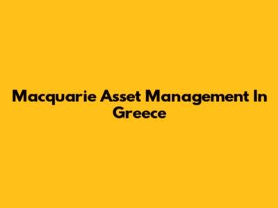 Macquarie Asset Management In Greece