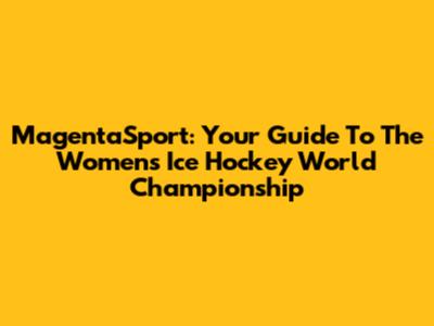 MagentaSport: Your Guide To The Women's Ice Hockey World Championship