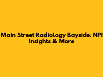 Main Street Radiology Bayside: NPI Insights & More