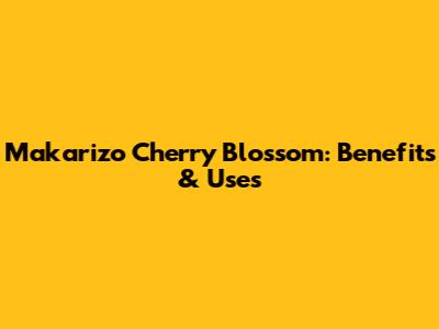 Makarizo Cherry Blossom: Benefits & Uses