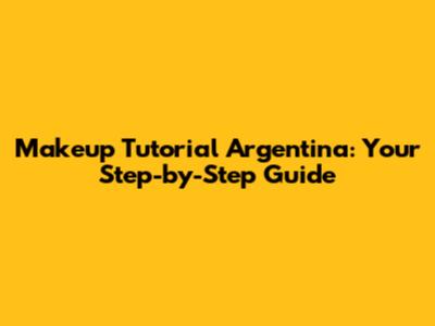 Makeup Tutorial Argentina: Your Step-by-Step Guide