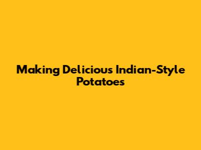Making Delicious Indian-Style Potatoes