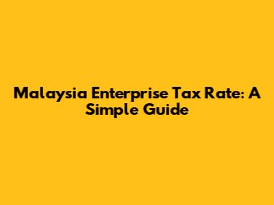 Malaysia Enterprise Tax Rate: A Simple Guide