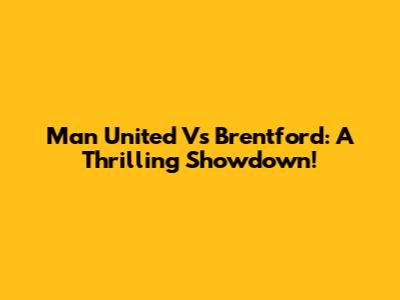 Man United Vs Brentford: A Thrilling Showdown!