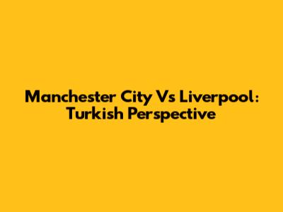 Manchester City Vs Liverpool: Turkish Perspective