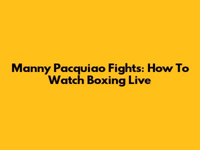 Manny Pacquiao Fights: How To Watch Boxing Live