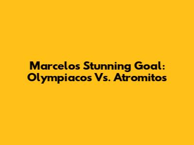 Marcelo's Stunning Goal: Olympiacos Vs. Atromitos