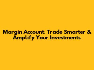 Margin Account: Trade Smarter & Amplify Your Investments