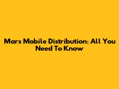 Mars Mobile Distribution: All You Need To Know