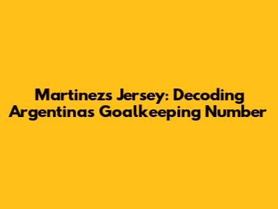 Martinez's Jersey: Decoding Argentina's Goalkeeping Number