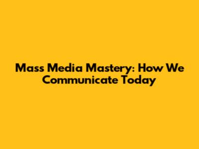 Mass Media Mastery: How We Communicate Today