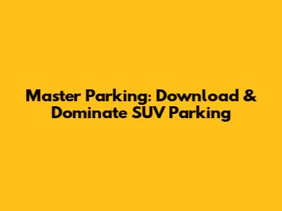 Master Parking: Download & Dominate SUV Parking