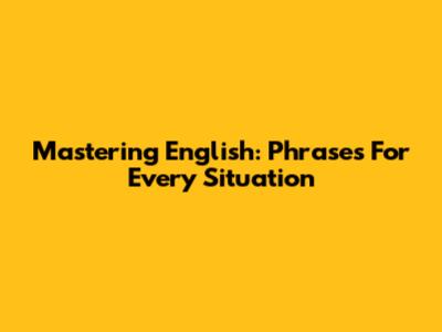 Mastering English: Phrases For Every Situation