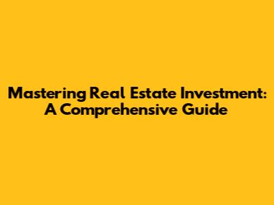 Mastering Real Estate Investment: A Comprehensive Guide