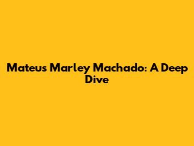 Mateus Marley Machado: A Deep Dive