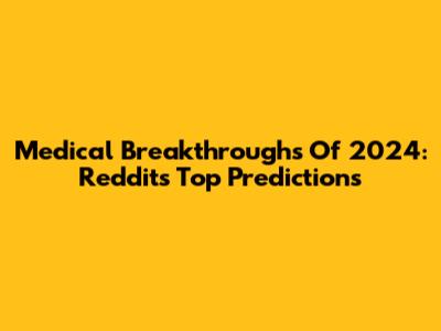 Medical Breakthroughs Of 2024: Reddit's Top Predictions